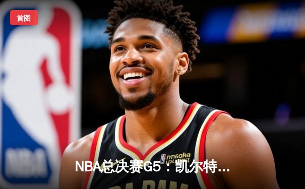 NBA总决赛G5：凯尔特人逆转勇士夺冠，塔图姆荣膺FMVP
