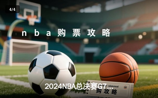 2024NBA总决赛G7终极决战：凯尔特人险胜掘金重返巅峰，塔图姆加冕FMVP - 4