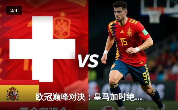 欧冠巅峰对决：皇马加时绝杀曼城晋级，本泽马戴帽闪耀伯纳乌 - 2