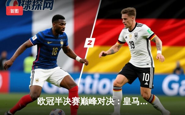 欧冠半决赛巅峰对决：皇马绝境逆转拜仁，本泽马加时赛戴帽封神