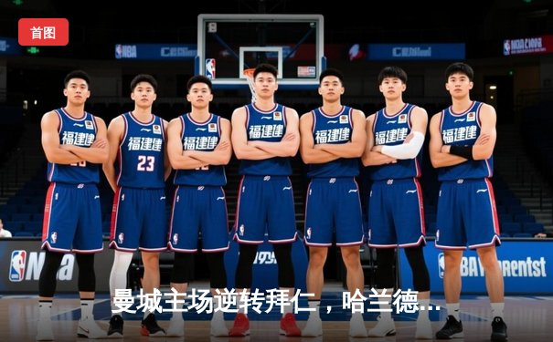 曼城主场逆转拜仁，哈兰德双响助球队晋级欧冠四强