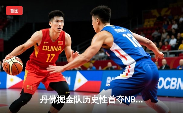 丹佛掘金队历史性首夺NBA总冠军，约基奇当选FMVP闪耀总决赛