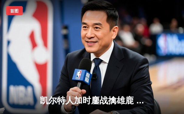 凯尔特人加时鏖战擒雄鹿 塔图姆36+15+4率队夺赛点