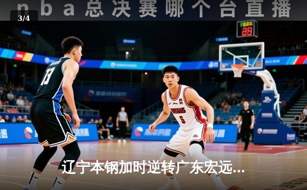 辽宁本钢加时逆转广东宏远 CBA半决赛上演史诗级对决 - 3