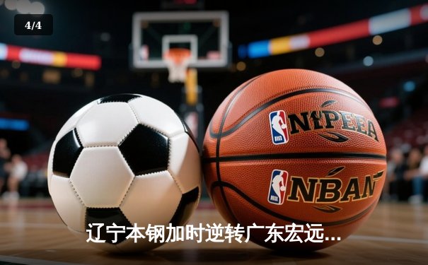 辽宁本钢加时逆转广东宏远 CBA半决赛上演史诗级对决 - 4