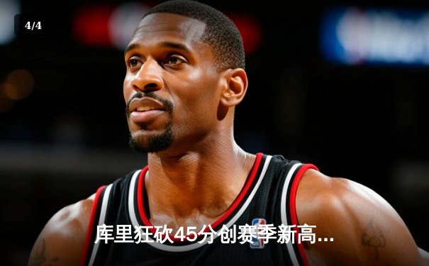 库里狂砍45分创赛季新高，勇士加时险胜凯尔特人延续主场不败纪录 - 4