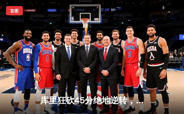 库里狂砍45分绝地逆转，勇士加时险胜绿军夺赛季关键战