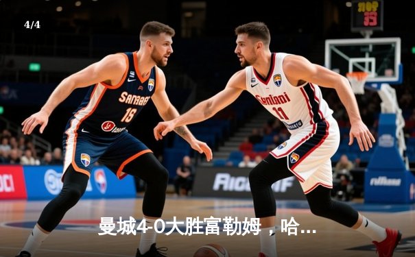 曼城4-0大胜富勒姆，哈兰德梅开二度领跑射手榜 - 4