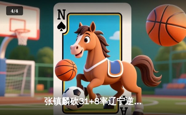 张镇麟砍31+8率辽宁逆转广东，CBA总决赛G3辽宁夺赛点 - 4