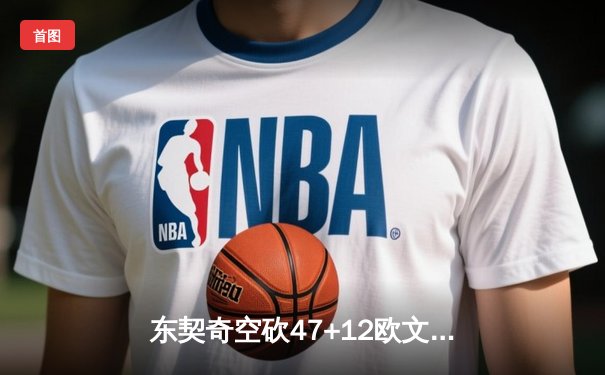 东契奇空砍47+12欧文伤退 独行侠加时憾负骑士遭三连败