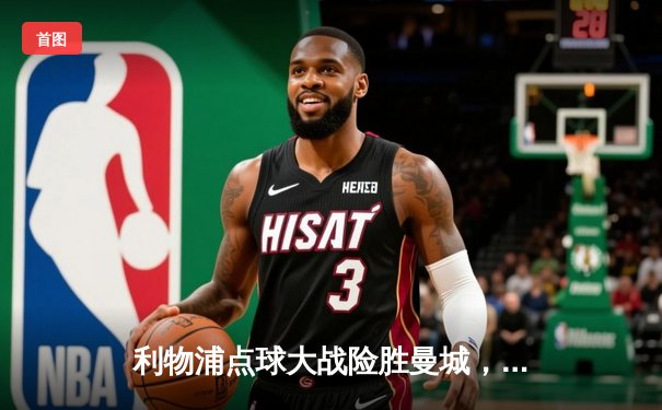 利物浦点球大战险胜曼城，英超冠军悬念终揭晓