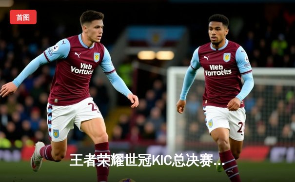 王者荣耀世冠KIC总决赛落幕：AG超玩会让三追四逆转WB，斩获队史首冠