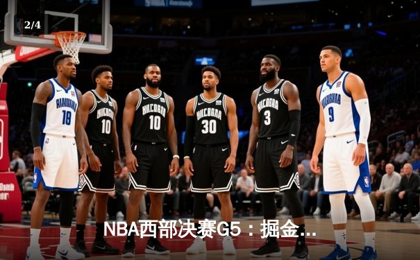 NBA西部决赛G5：掘金逆转森林狼晋级总决赛，约基奇狂砍40分三双创历史 - 2