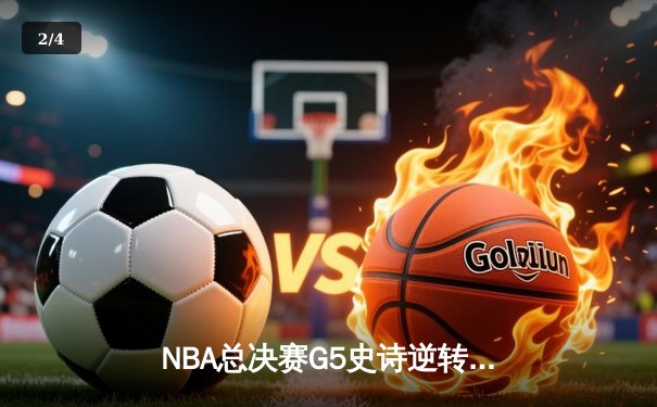 NBA总决赛G5史诗逆转：凯尔特人末节狂轰40分逆转勇士夺冠 - 2