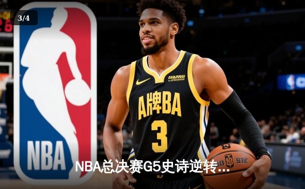 NBA总决赛G5史诗逆转：凯尔特人末节狂轰40分逆转勇士夺冠 - 3