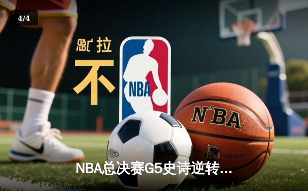NBA总决赛G5史诗逆转：凯尔特人末节狂轰40分逆转勇士夺冠 - 4