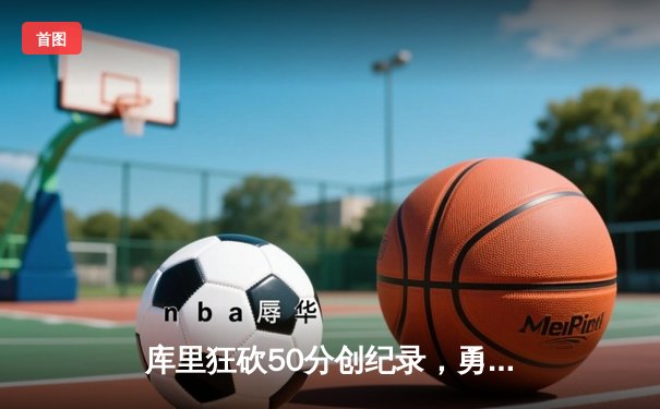 库里狂砍50分创纪录，勇士加时险胜国王挺进西部半决赛