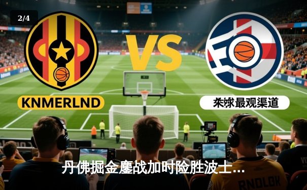 丹佛掘金鏖战加时险胜波士顿凯尔特人，约基奇狂砍40分三双主宰比赛 - 2