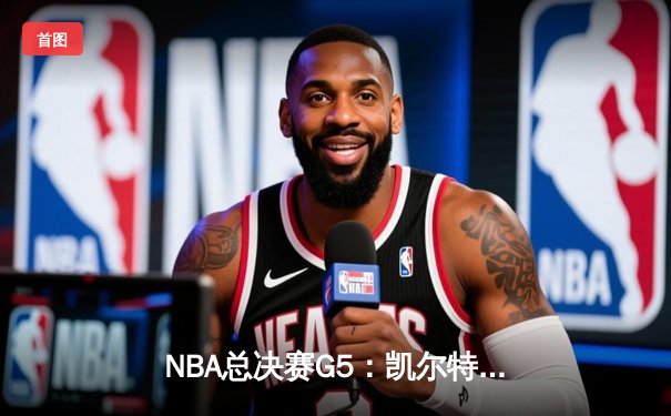 NBA总决赛G5：凯尔特人逆转勇士夺赛点，塔图姆26+13+6统治攻防