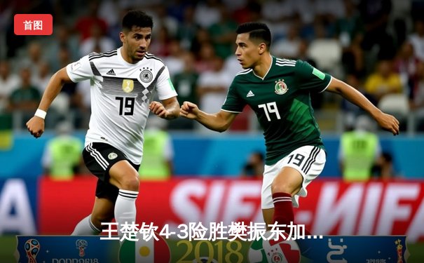 王楚钦4-3险胜樊振东加冕世界杯男单冠军，国乒新生代正式接管时代