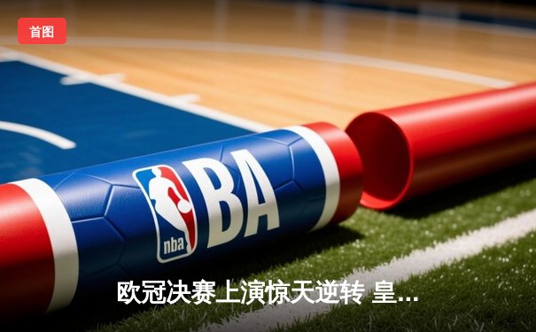 欧冠决赛上演惊天逆转 皇家马德里3-1力克多特蒙德第15次捧杯