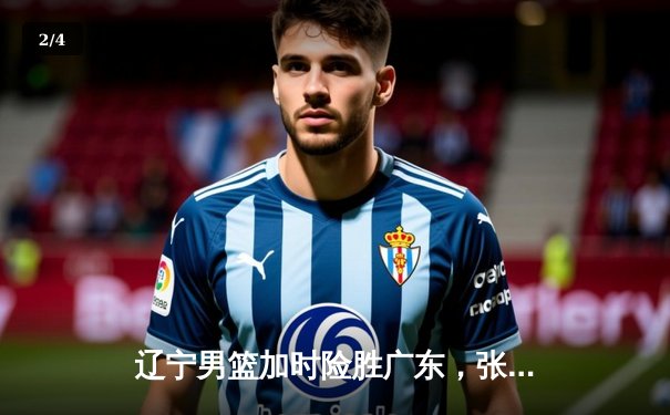 辽宁男篮加时险胜广东，张镇麟35分创生涯新高 - 2