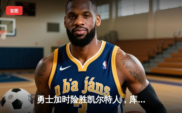 勇士加时险胜凯尔特人，库里狂砍43分创赛季新高