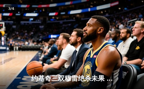 约基奇三双穆雷绝杀未果 掘金加时险胜勇士终结对手六连胜 - 3