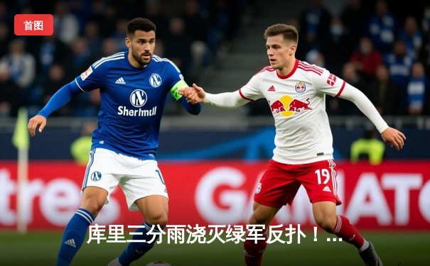 库里三分雨浇灭绿军反扑！勇士主场124-119险胜凯尔特人