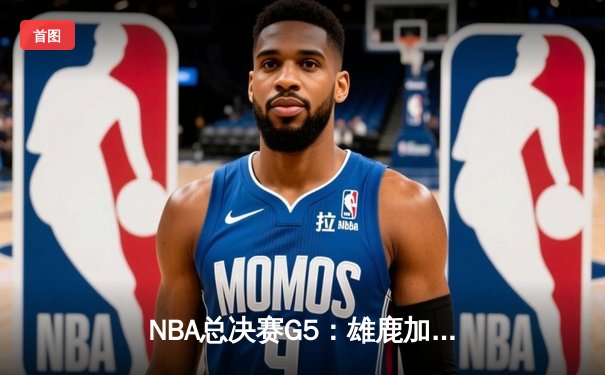 NBA总决赛G5：雄鹿加时逆转太阳 字母哥41分创个人纪录
