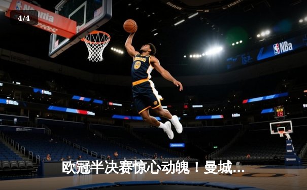 欧冠半决赛惊心动魄！曼城4-3逆转皇马，哈兰德双响德布劳内绝杀 - 4