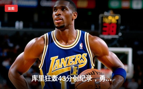 库里狂轰43分创纪录，勇士加时险胜绿军终结三连败