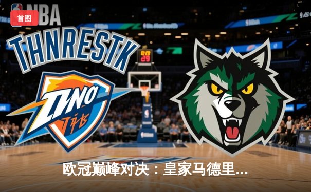 欧冠巅峰对决：皇家马德里逆转绝杀曼城，本泽马加时点射定江山