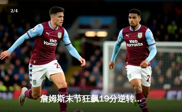 詹姆斯末节狂飙19分逆转乾坤，湖人加时险胜勇士锁定季后赛关键席位 - 2